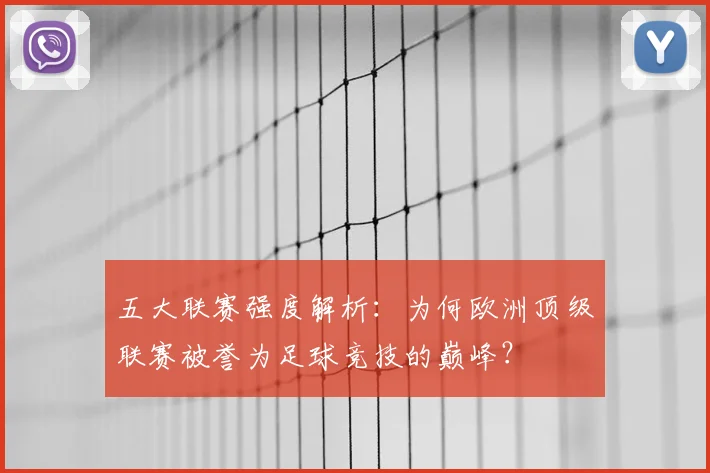 五大联赛强度解析：为何欧洲顶级联赛被誉为足球竞技的巅峰？