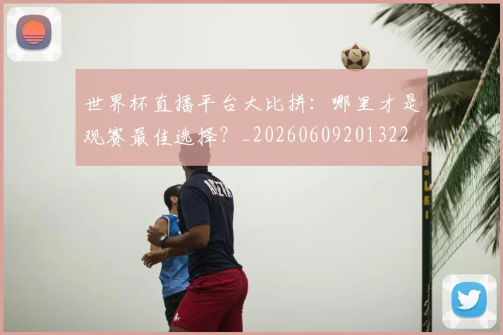 世界杯直播平台大比拼：哪里才是观赛最佳选择？_20260609201322