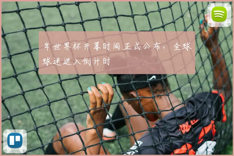 年世界杯开幕时间正式公布，全球球迷进入倒计时