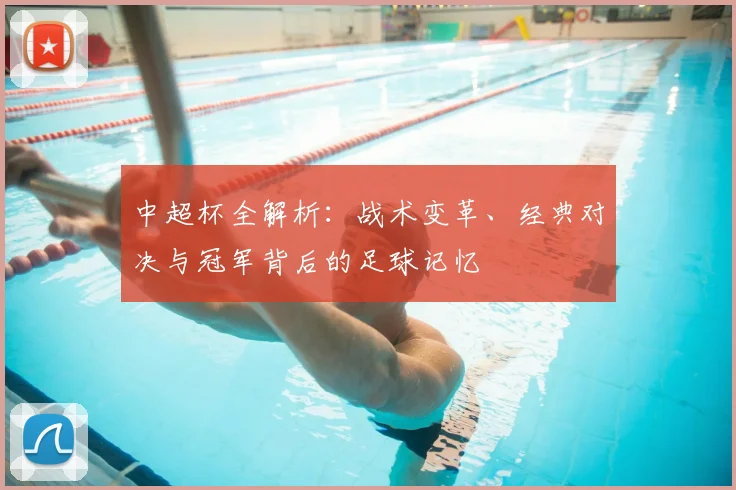 中超杯全解析：战术变革、经典对决与冠军背后的足球记忆