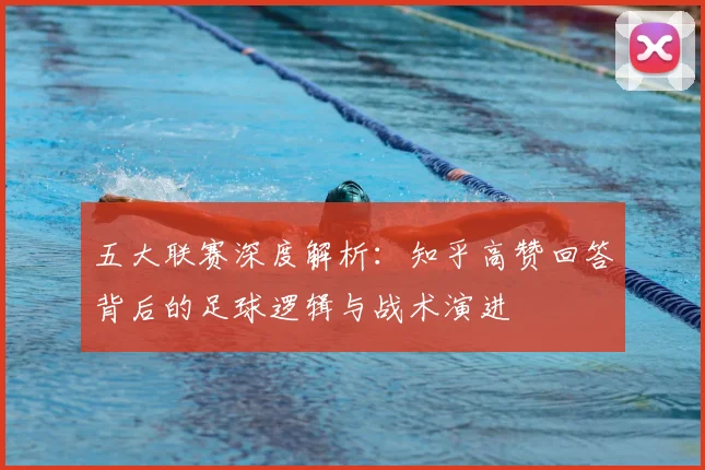 五大联赛深度解析：知乎高赞回答背后的足球逻辑与战术演进