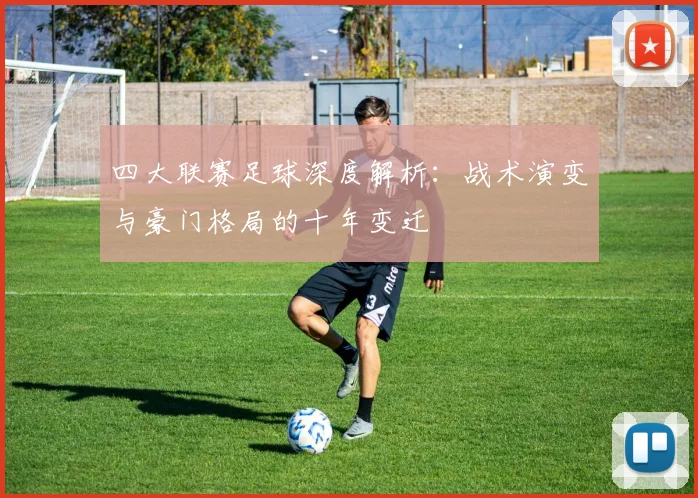 四大联赛足球深度解析：战术演变与豪门格局的十年变迁