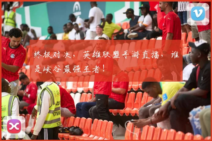 终极对决，英雄联盟手游直播，谁是峡谷最强王者！