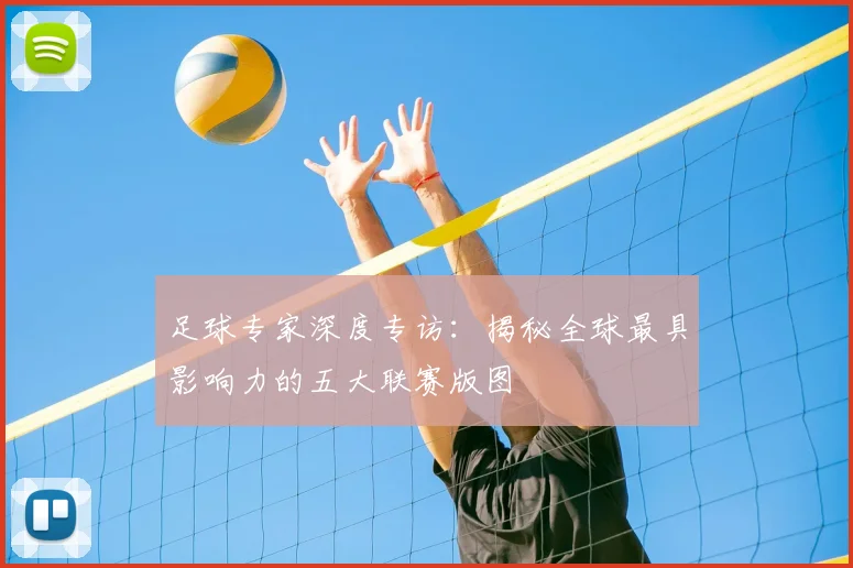 足球专家深度专访：揭秘全球最具影响力的五大联赛版图