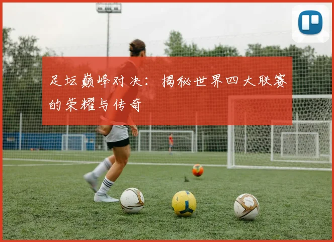 足坛巅峰对决：揭秘世界四大联赛的荣耀与传奇