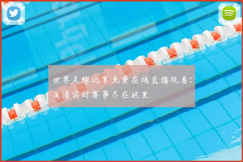 世界足球比赛免费在线直播观看：高清实时赛事尽在这里