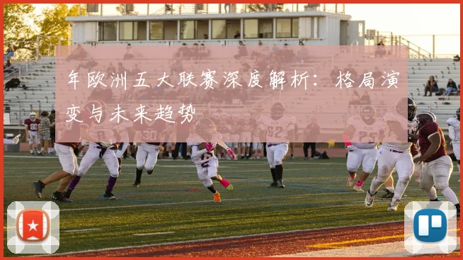 年欧洲五大联赛深度解析：格局演变与未来趋势